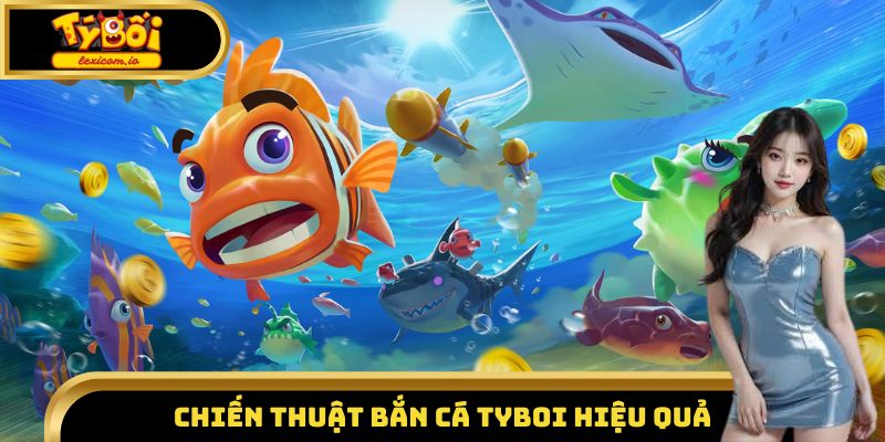 Chiến thuật bắn cá Tyboi hiệu quả