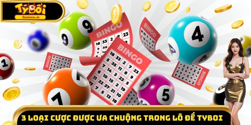 3 loại cược được ưa chuộng trong lô đề Tyboi