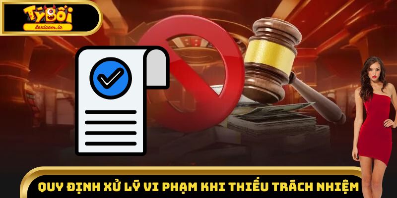 Quy định xử lý vi phạm khi thiếu trách nhiệm