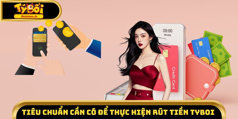 Tiêu chuẩn cần có để thực hiện rút tiền Tyboi 