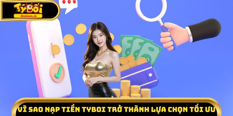 Vì sao nạp tiền Tyboi trở thành lựa chọn tối ưu